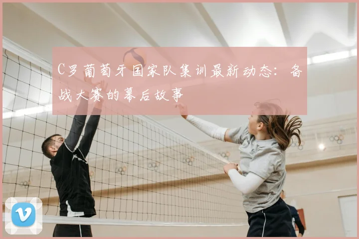 C罗葡萄牙国家队集训最新动态:备战大赛的幕后故事