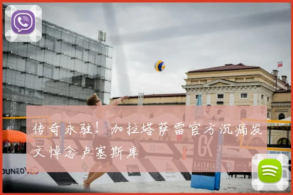 传奇永驻!加拉塔萨雷官方沉痛发文悼念卢塞斯库