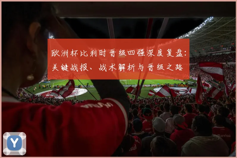 欧洲杯比利时晋级四强深度复盘:关键战报、战术解析与晋级之路