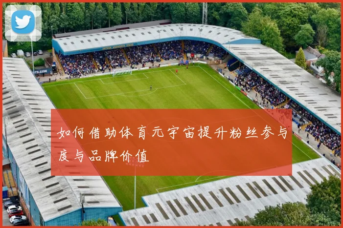 如何借助体育元宇宙提升粉丝参与度与品牌价值