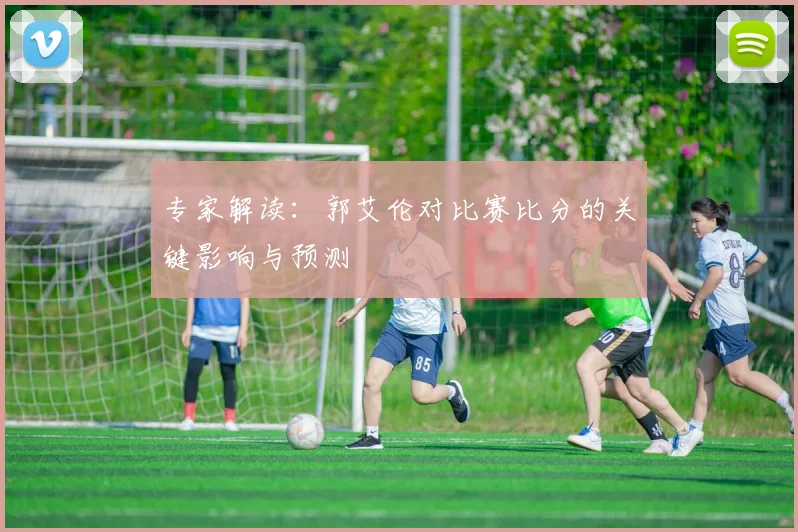 专家解读:郭艾伦对比赛比分的关键影响与预测