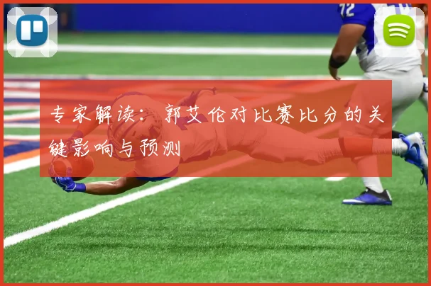 专家解读：郭艾伦对比赛比分的关键影响与预测