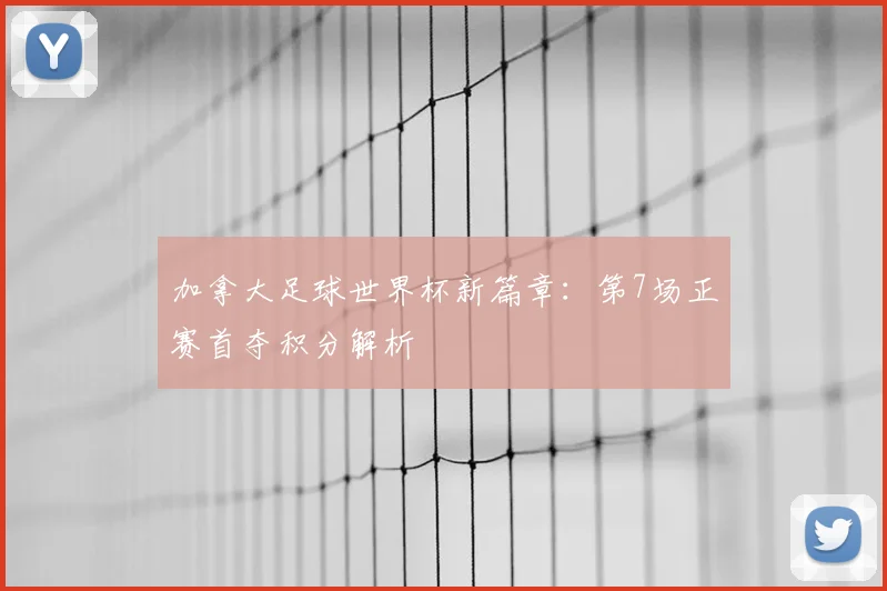 加拿大足球世界杯新篇章：第7场正赛首夺积分解析