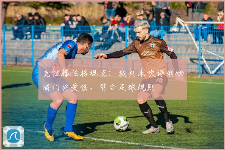 克拉滕伯格观点:裁判未吹停利物浦门将受伤,符合足球规则
