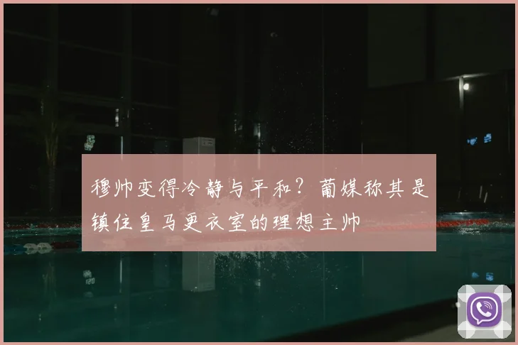 穆帅变得冷静与平和?葡媒称其是镇住皇马更衣室的理想主帅